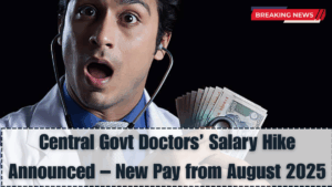 Central Govt Doctors’ Salary Hike Announced – New Pay from August 2025
