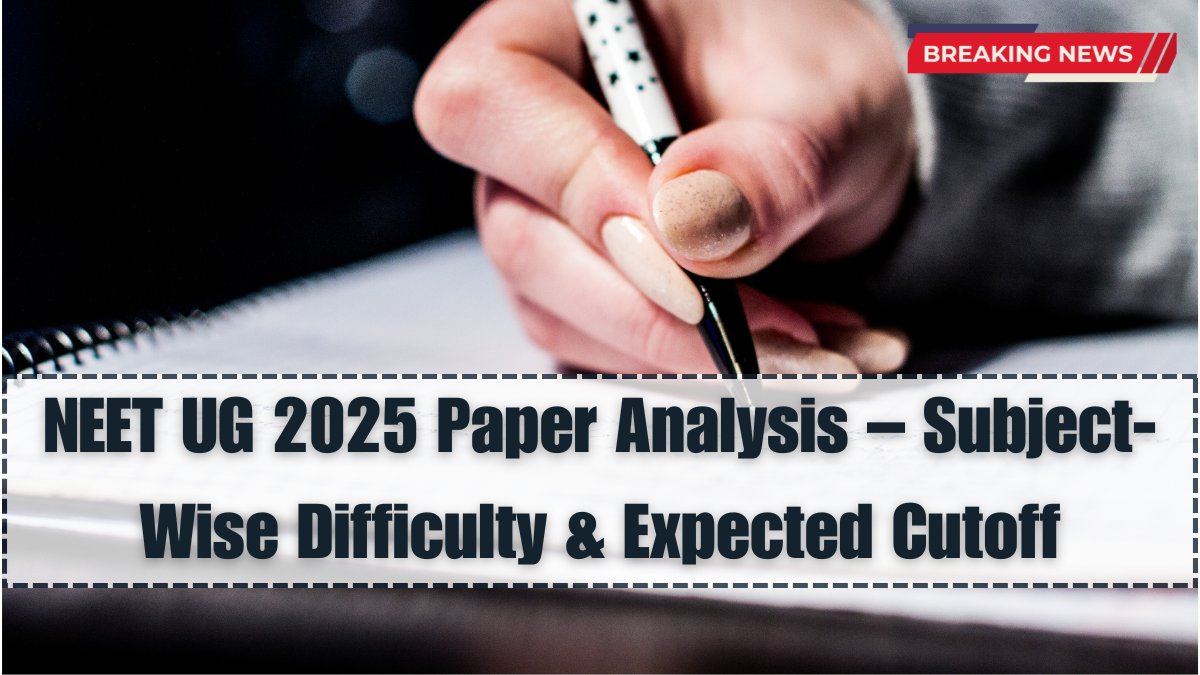 NEET UG 2025 Paper Analysis – Subject-Wise Difficulty & Expected Cutoff