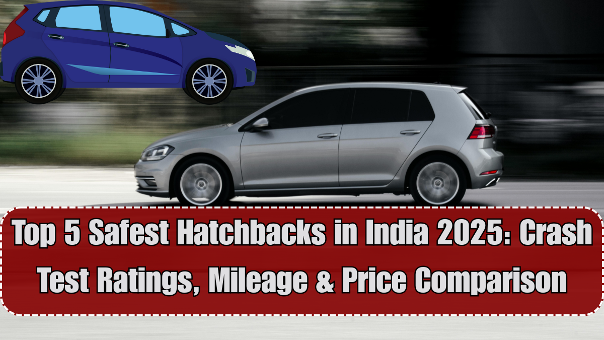 Top 5 Safest Hatchbacks in India 2025: Crash Test Ratings, Mileage & Price Comparison