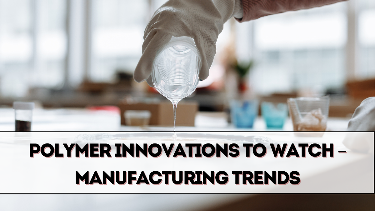 Polymer Innovations to Watch in 2025 – Manufacturing Trends